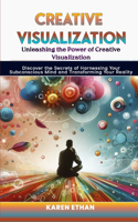 Unleashing the Power of Creative Visualization: Discover the Secrets of Harnessing Your Subconscious Mind and Transforming Your Reality