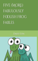 Five (MORE) Fabulously Foolish Frog Fables