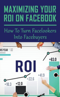 Maximizing Your ROI On Facebook: How To Turn Facelookers Into Facebuyers: Can You Get Paid From Facebook?