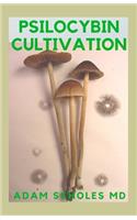 Psilocybin Cultivation: The Guide to Cultivation, Safe Use and Magic Effects of Psychedelic Mushrooms