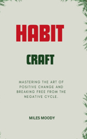 Habit Craft: Mastering the Art of Positive Change and Breaking Free from the Negative Cycle.