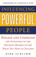Influencing Powerful People: Engage and Command the Attention of the Decision-Makers to Get What You Need to Succeed