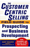 Customercentric Selling(r) Field Guide to Prospecting and Business Development: Techniques, Tools, and Exercises to Win More Business