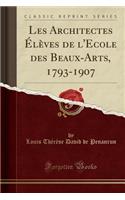 Les Architectes ï¿½lï¿½ves de l'Ecole Des Beaux-Arts, 1793-1907 (Classic Reprint)