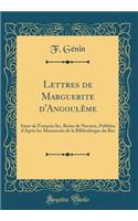 Lettres de Marguerite d'AngoulÃ¨me: Soeur de FranÃ§ois Ier, Reine de Navarre, PubliÃ©es d'AprÃ¨s Les Manuscrits de la BibliothÃ¨que Du Roi (Classic Reprint)