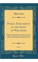 Public Documents of the State of Wisconsin, Vol. 1: Being the Biennial Reports of the Various State Officers, Departments and Institutions, for the Fiscal Term Ending September 30, 1894 (Classic Reprint)