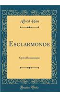 Esclarmonde: Opéra Romanesque (Classic Reprint)