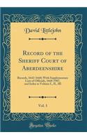 Record of the Sheriff Court of Aberdeenshire, Vol. 3: Records, 1642-1660; With Supplementary Lists of Officials, 1660-1907, and Index to Volume I., II., III (Classic Reprint)