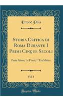 Storia Critica Di Roma Durante I Primi Cinque Secoli, Vol. 1: Parte Prima; Le Fonti; l'Etï¿½ Mitica (Classic Reprint): Parte Prima; Le Fonti; l'Etï¿½ Mitica (Classic Reprint)