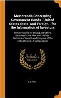 Memoranda Concerning Government Bonds - United States, State, and Foreign - For the Information of Investors: With Directions for Buying and Selling Securities in the New York Market: Statistics of Growth and Progress of the United States: A Compen