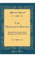 Les Manteaux-Rouges: Ã?pisode Des Guerres de la RÃ©volution (1793 Et 1794) (Classic Reprint)