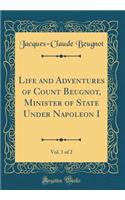 Life and Adventures of Count Beugnot, Minister of State Under Napoleon I, Vol. 1 of 2 (Classic Reprint)