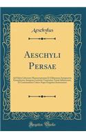 Aeschyli Persae: Ad Fidem Librorum Manuscriptorum Et Editionum Antiquarum Emendarunt, Integram Lectionis Varietatem Textui Subiecerunt, Et Commentario Critico Atque Exegetico Instruxerunt (Classic Reprint)