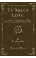 En Ballon Libre!: Extrait de l'Annuaire Du Club Alpin FranÃ§ais, 18e Volume, 1891 (Classic Reprint): Extrait de l'Annuaire Du Club Alpin FranÃ§ais, 18e Volume, 1891 (Classic Reprint)