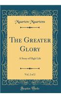 The Greater Glory, Vol. 2 of 2: A Story of High Life (Classic Reprint): A Story of High Life (Classic Reprint)