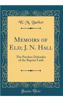 Memoirs of Eld; J. N. Hall: The Peerless Defender of the Baptist Faith (Classic Reprint)
