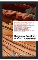 English Classic Series, No. 112-113-114. the Autobiography of Benjamin Franklin. Prepared for Use in Schools, with Introduction, Notes, and a Supplementary Sketch, Concluding the Story of Franklin's Life, Presented Mainly in His Own Words