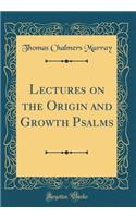 Lectures on the Origin and Growth Psalms (Classic Reprint)