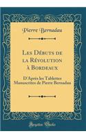 Les Débuts de la Révolution à Bordeaux: D'Après les Tablettes Manuscrites de Pierre Bernadau (Classic Reprint)