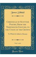 Chronicle of Scottish Poetry; From the Thirteenth Century, to the Union of the Crowns, Vol. 1 of 4: To Which Is Added a Glossary (Classic Reprint)