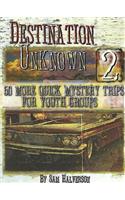 Destination Unknown 2: 50 More Quick Mystery Trips for Youth Groups