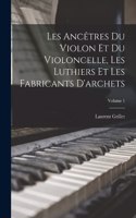 Les ancêtres du violon et du violoncelle, les luthiers et les fabricants d'archets; Volume 1