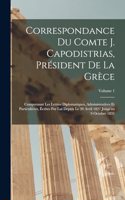 Correspondance Du Comte J. Capodistrias, Président De La Grèce: Comprenant Les Lettres Diplomatiques, Administratives Et Particulières, Écrites Par Lui Depuis Le 20 Avril 1827 Jusqu'au 9 Octobre 1831; Volume 1