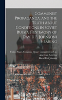 Communist Propaganda, and the Truth About Conditions in Soviet Russia (testimony of David P. Johnson) Hearing