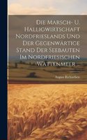 Marsch- U. Halligwirtschaft Nordfrieslands Und Der Gegenwärtige Stand Der Seebauten Im Nordfriesischen Wattenmeer ...