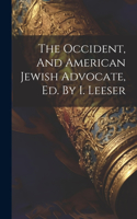 The Occident, And American Jewish Advocate, Ed. By I. Leeser