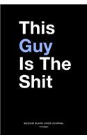 This Guy Is The Shit, Medium Blank Lined Journal, 109 Pages