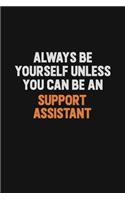 Always Be Yourself Unless You Can Be A Support Assistant