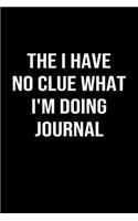 The I Have No Clue What I'm Doing Journal: A funny soft cover blank lined journal to jot down ideas, memories, goals or whatever comes to mind.