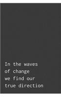 In The Waves Of Change We Find Our True Direction
