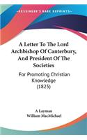 Letter To The Lord Archbishop Of Canterbury, And President Of The Societies