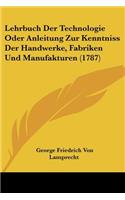 Lehrbuch Der Technologie Oder Anleitung Zur Kenntniss Der Handwerke, Fabriken Und Manufakturen (1787): (German)