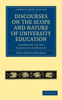 Discourses on the Scope and Nature of University Education: Addressed to the Catholics of Dublin(Cambridge Library Collection - Education)