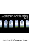 Supernatural Revelation an Essay Concerning the Basis of the Christian Faith