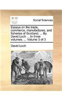 Essays on the Trade, Commerce, Manufactures, and Fisheries of Scotland; ... by David Loch ... in Three Volumes. ... Volume 3 of 3
