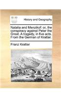 Natalia and Menzikof: Or, the Conspiracy Against Peter the Great. a Tragedy, in Five Acts. from the German of Kratter.