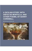 A Sicilian Story, with Diego de Montilla, and Other Poems, by Barry Cornwall