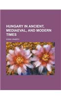 Hungary in Ancient, Mediaeval, and Modern Times