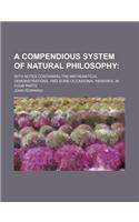 A Compendious System of Natural Philosophy; With Notes Containing the Mathematical Demonstrations, and Some Occasional Remarks. in Four Parts: (English)