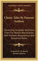 Classic Tales by Famous Authors: Containing Complete Selections from the World's Best Authors with Prefatory Biographical and Synoptical Notes