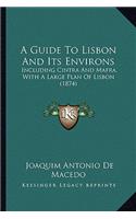 A Guide To Lisbon And Its Environs: Including Cintra And Mafra, With A Large Plan Of Lisbon (1874)(English)