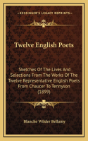 Twelve English Poets: Sketches of the Lives and Selections from the Works of the Twelve Representative English Poets from Chaucer to Tennyson (1899)