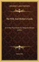 The Wife And Mother's Guide: Or A Few Plain Rules For Pregnant Women (1841)