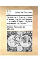 de L'Etat de La France, Present Et a Venir. Par M. de Calonne, ... Nouvelle Edition Corrigee & Augmentee Par L'Auteur.