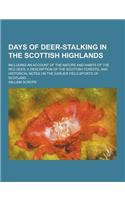 Days of Deer-Stalking in the Scottish Highlands; Including an Account of the Nature and Habits of the Red Deer, a Description of the Scottish Forests,