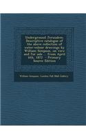 Underground Jerusalem. Descriptive Catalogue of the Above Collection of Water-Colour Drawings by William Simpson, on View and for Sale ... from April